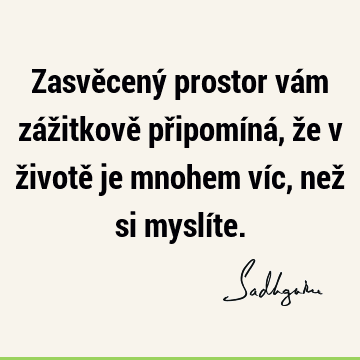 Zasvěcený prostor vám zážitkově připomíná, že v životě je mnohem víc, než si myslí