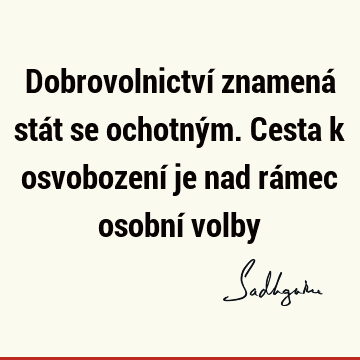 Dobrovolnictví znamená stát se ochotným. Cesta k osvobození je nad rámec osobní