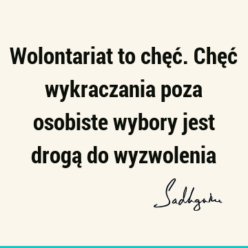 Wolontariat to chęć. Chęć wykraczania poza osobiste wybory jest drogą do