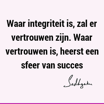 Waar integriteit is, zal er vertrouwen zijn. Waar vertrouwen is, heerst een sfeer van