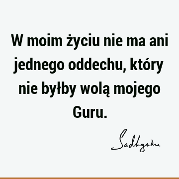 W moim życiu nie ma ani jednego oddechu, który nie byłby wolą mojego G