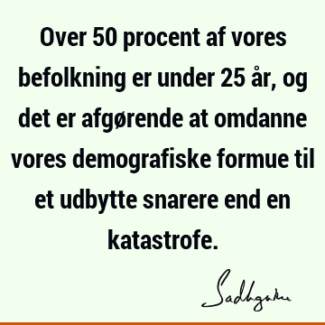 Over 50 procent af vores befolkning er under 25 år, og det er afgørende at omdanne vores demografiske formue til et udbytte snarere end en