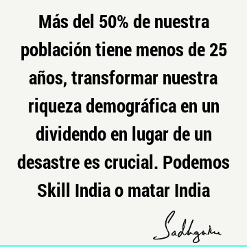 Más del 50% de nuestra población tiene menos de 25 años, transformar nuestra riqueza demográfica en un dividendo en lugar de un desastre es crucial. Podemos S