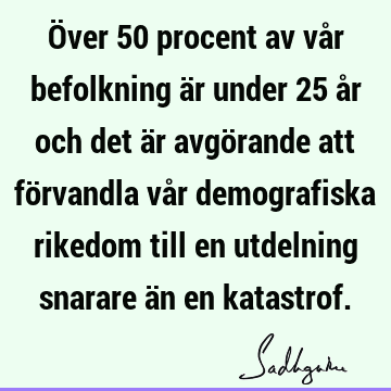 Över 50 procent av vår befolkning är under 25 år och det är avgörande att förvandla vår demografiska rikedom till en utdelning snarare än en