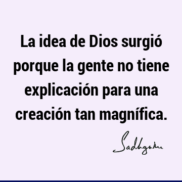 La idea de Dios surgió porque la gente no tiene explicación para una creación tan magní