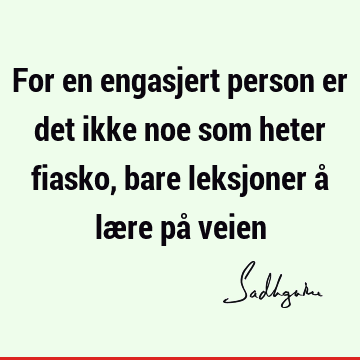 For en engasjert person er det ikke noe som heter fiasko, bare leksjoner å lære på