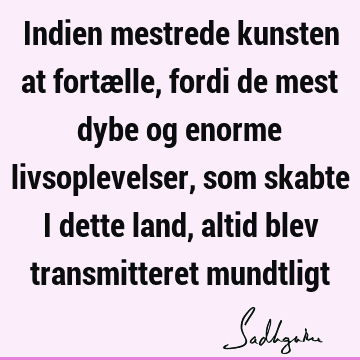 Indien mestrede kunsten at fortælle, fordi de mest dybe og enorme livsoplevelser, som skabte i dette land, altid blev transmitteret