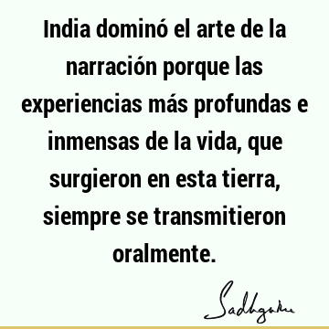 India dominó el arte de la narración porque las experiencias más profundas e inmensas de la vida, que surgieron en esta tierra, siempre se transmitieron