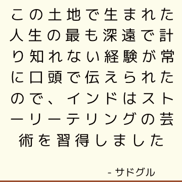 この土地で生まれた人生の最も深遠で計り知れない経験が常に口頭で伝えられたので、インドはストーリーテリングの芸術を習得しました