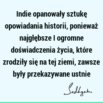 Indie opanowały sztukę opowiadania historii, ponieważ najgłębsze i ogromne doświadczenia życia, które zrodziły się na tej ziemi, zawsze były przekazywane