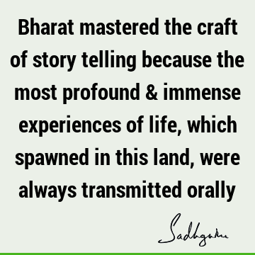 Bharat mastered the craft of story telling because the most profound & immense experiences of life, which spawned in this land, were always transmitted