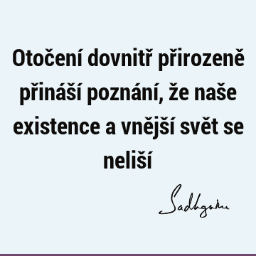 Otočení dovnitř přirozeně přináší poznání, že naše existence a vnější svět se neliší