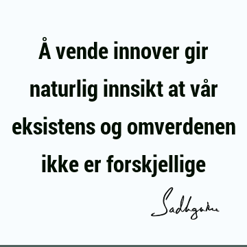 Å vende innover gir naturlig innsikt at vår eksistens og omverdenen ikke er