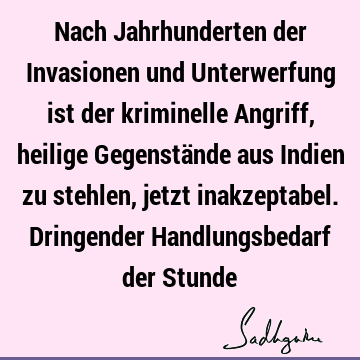 Nach Jahrhunderten der Invasionen und Unterwerfung ist der kriminelle Angriff, heilige Gegenstände aus Indien zu stehlen, jetzt inakzeptabel. Dringender H