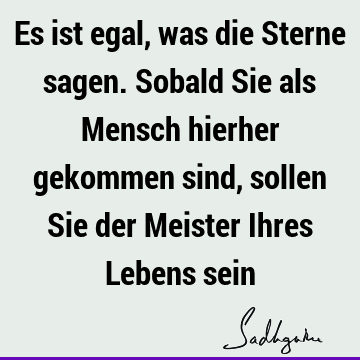 Es ist egal, was die Sterne sagen. Sobald Sie als Mensch hierher gekommen sind, sollen Sie der Meister Ihres Lebens