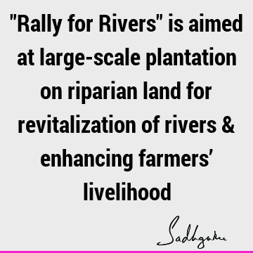 "Rally for Rivers" is aimed at large-scale plantation on riparian land for revitalization of rivers & enhancing farmers’