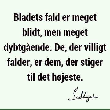 Bladets fald er meget blidt, men meget dybtgående. De, der villigt falder, er dem, der stiger til det hø