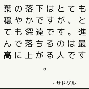 葉の落下はとても穏やかですが、とても深遠です。進んで落ちるのは最高に上がる人です。