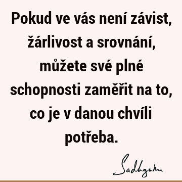 Pokud ve vás není závist, žárlivost a srovnání, můžete své plné schopnosti zaměřit na to, co je v danou chvíli potř