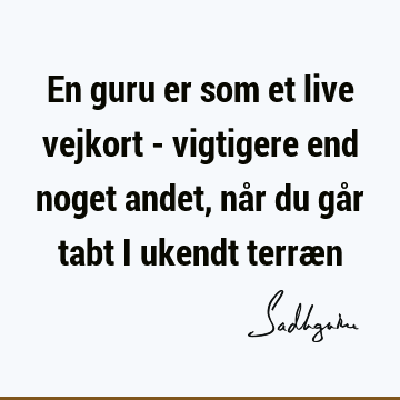 En guru er som et live vejkort - vigtigere end noget andet, når du går tabt i ukendt terræ