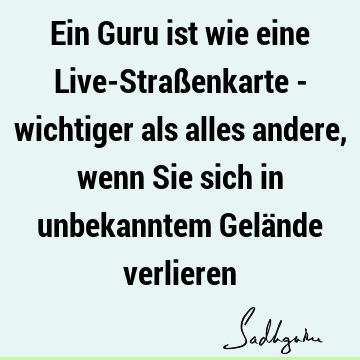 Ein Guru ist wie eine Live-Straßenkarte - wichtiger als alles andere, wenn Sie sich in unbekanntem Gelände