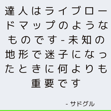 達人はライブロードマップのようなものです-未知の地形で迷子になったときに何よりも重要です