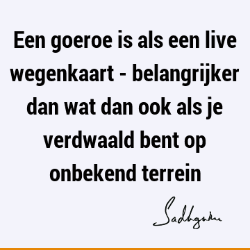 Een goeroe is als een live wegenkaart - belangrijker dan wat dan ook als je verdwaald bent op onbekend