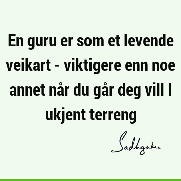 En guru er som et levende veikart - viktigere enn noe annet når du går deg vill i ukjent