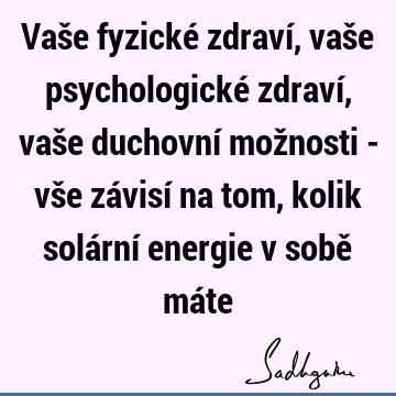 Vaše fyzické zdraví, vaše psychologické zdraví, vaše duchovní možnosti - vše závisí na tom, kolik solární energie v sobě má