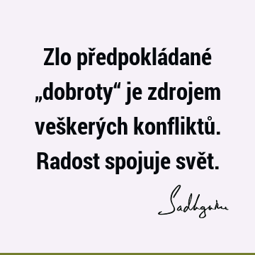 Zlo předpokládané „dobroty“ je zdrojem veškerých konfliktů. Radost spojuje svě