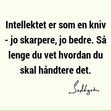 Intellektet er som en kniv - jo skarpere, jo bedre. Så lenge du vet hvordan du skal håndtere