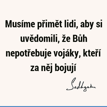 Musíme přimět lidi, aby si uvědomili, že Bůh nepotřebuje vojáky, kteří za něj bojují