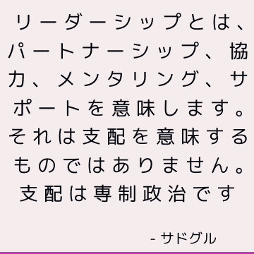 リーダーシップとは、パートナーシップ、協力、メンタリング、サポートを意味します。 それは支配を意味するものではありません。 支配は専制政治です