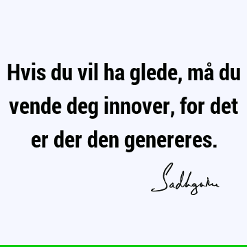 Hvis du vil ha glede, må du vende deg innover, for det er der den