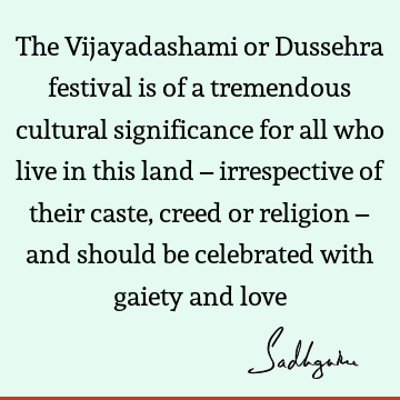 The Vijayadashami or Dussehra festival is of a tremendous cultural significance for all who live in this land – irrespective of their caste, creed or religion –