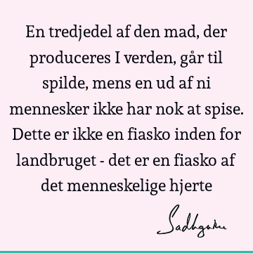 En tredjedel af den mad, der produceres i verden, går til spilde, mens en ud af ni mennesker ikke har nok at spise. Dette er ikke en fiasko inden for