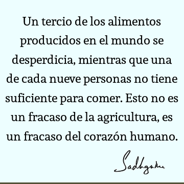 Un tercio de los alimentos producidos en el mundo se desperdicia, mientras que una de cada nueve personas no tiene suficiente para comer. Esto no es un fracaso