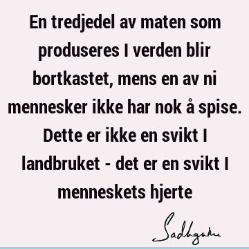 En tredjedel av maten som produseres i verden blir bortkastet, mens en av ni mennesker ikke har nok å spise. Dette er ikke en svikt i landbruket - det er en