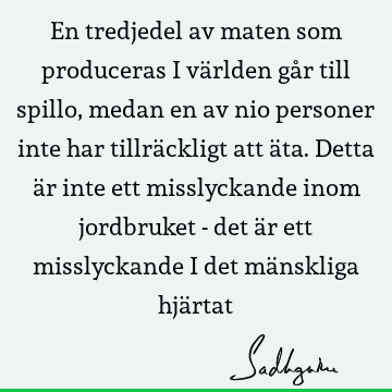 En tredjedel av maten som produceras i världen går till spillo, medan en av nio personer inte har tillräckligt att äta. Detta är inte ett misslyckande inom