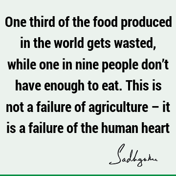 One third of the food produced in the world gets wasted, while one in nine people don’t have enough to eat. This is not a failure of agriculture – it is a