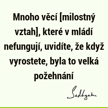 Mnoho věcí [milostný vztah], které v mládí nefungují, uvidíte, že když vyrostete, byla to velká požehnání