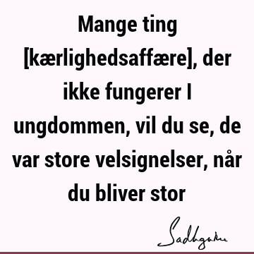 Mange ting [kærlighedsaffære], der ikke fungerer i ungdommen, vil du se, de var store velsignelser, når du bliver