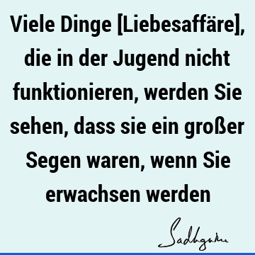 Viele Dinge [Liebesaffäre], die in der Jugend nicht funktionieren, werden Sie sehen, dass sie ein großer Segen waren, wenn Sie erwachsen