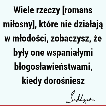 Wiele rzeczy [romans miłosny], które nie działają w młodości, zobaczysz, że były one wspaniałymi błogosławieństwami, kiedy doroś