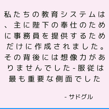 私たちの教育システムは、主に陛下の奉仕のために事務員を提供するためだけに作成されました。 その背後には想像力がありませんでした-服従は最も重要な側面でした