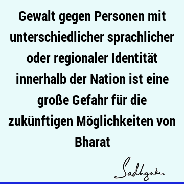 Gewalt gegen Personen mit unterschiedlicher sprachlicher oder regionaler Identität innerhalb der Nation ist eine große Gefahr für die zukünftigen Möglichkeiten