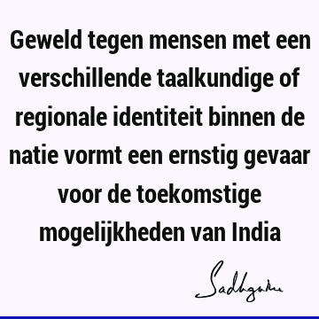 Geweld tegen mensen met een verschillende taalkundige of regionale identiteit binnen de natie vormt een ernstig gevaar voor de toekomstige mogelijkheden van I