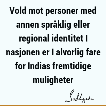 Vold mot personer med annen språklig eller regional identitet i nasjonen er i alvorlig fare for Indias fremtidige