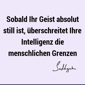 Sobald Ihr Geist absolut still ist, überschreitet Ihre Intelligenz die menschlichen G