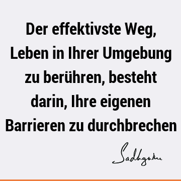 Der effektivste Weg, Leben in Ihrer Umgebung zu berühren, besteht darin, Ihre eigenen Barrieren zu